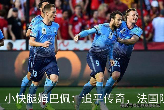小快腿姆巴佩：追平传奇，法国队长的进球秀！
