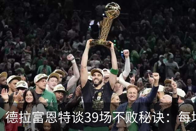 德拉富恩特谈39场不败秘诀：每场比赛都像是最后一战！