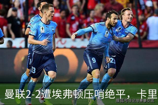 曼联2-2遭埃弗顿压哨绝平，卡里克称如同输球！防守太弱唯有寄望对轰