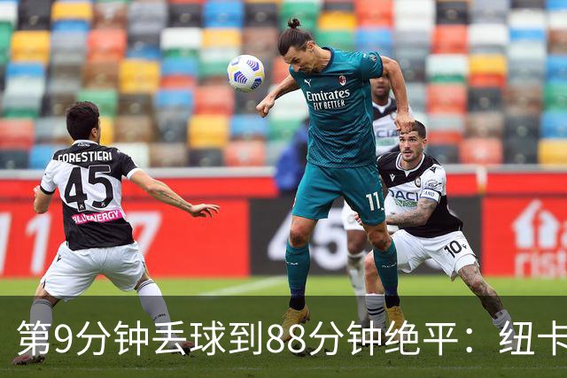第9分钟丢球到88分钟绝平：纽卡这场2比2有多硬
