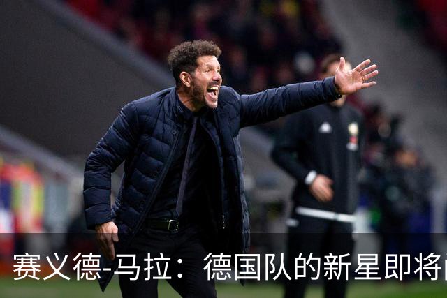 赛义德-马拉：德国队的新星即将闪耀登场！